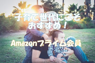 Amazonプライム会員は子育て世代にこそオススメ！理由を徹底解説。